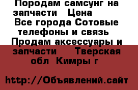  Породам самсунг на запчасти › Цена ­ 200 - Все города Сотовые телефоны и связь » Продам аксессуары и запчасти   . Тверская обл.,Кимры г.